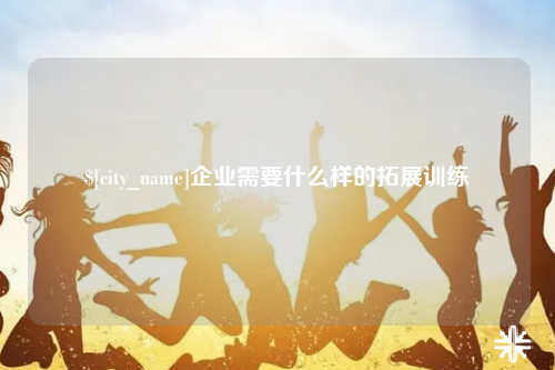 山南企业需要什么样的拓展训练